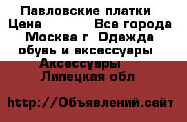Павловские платки › Цена ­ 2 000 - Все города, Москва г. Одежда, обувь и аксессуары » Аксессуары   . Липецкая обл.